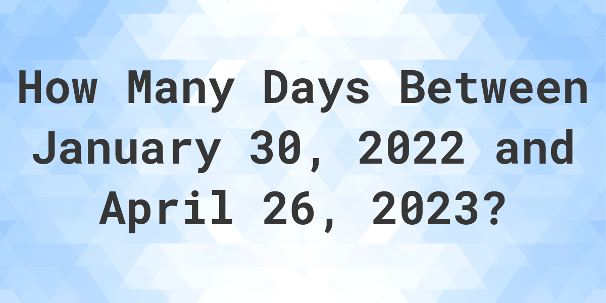 Days Between January 30 2022 And April 26 2023 Calculatio